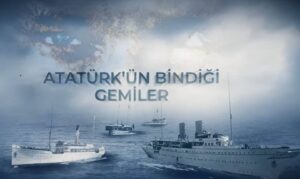 Mustafa Kemal Atatürk’ün denizcilik anlayışı ve bindiği bilinen tüm deniz